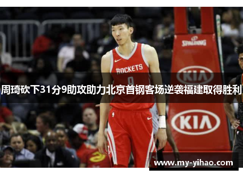 周琦砍下31分9助攻助力北京首钢客场逆袭福建取得胜利