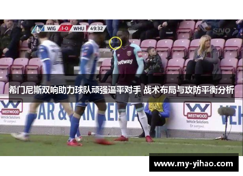 希门尼斯双响助力球队顽强逼平对手 战术布局与攻防平衡分析