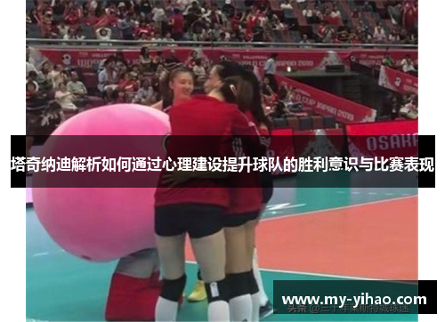 塔奇纳迪解析如何通过心理建设提升球队的胜利意识与比赛表现
