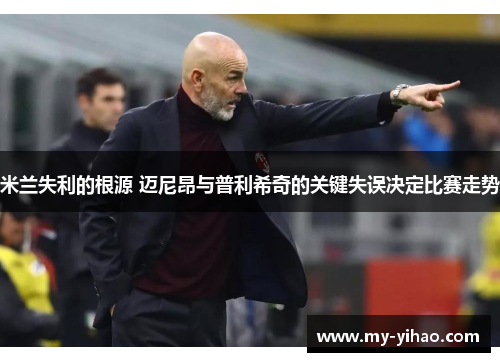 米兰失利的根源 迈尼昂与普利希奇的关键失误决定比赛走势