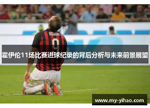 霍伊伦11场比赛进球纪录的背后分析与未来前景展望