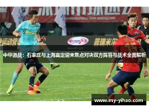 中甲激战：石家庄与上海嘉定迎来焦点对决双方阵容与战术全面解析
