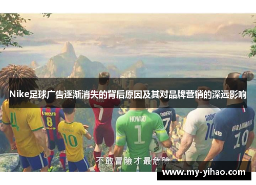Nike足球广告逐渐消失的背后原因及其对品牌营销的深远影响