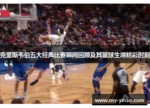 克里斯韦伯五大经典比赛瞬间回顾及其篮球生涯精彩时刻