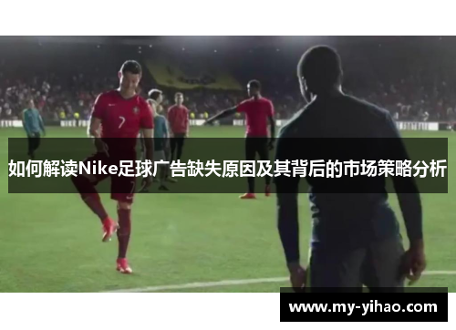 如何解读Nike足球广告缺失原因及其背后的市场策略分析 如何解读Nike足球广告缺失原因及其背后的市场策略分析