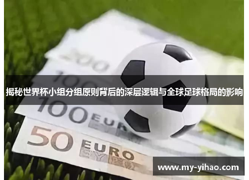 揭秘世界杯小组分组原则背后的深层逻辑与全球足球格局的影响