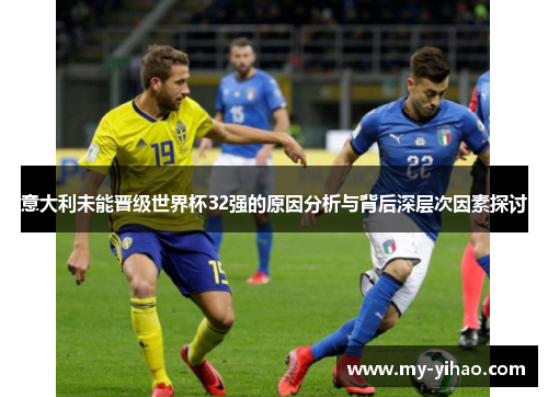 意大利未能晋级世界杯32强的原因分析与背后深层次因素探讨