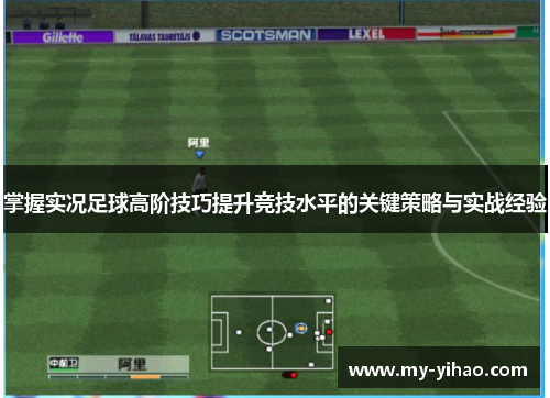 掌握实况足球高阶技巧提升竞技水平的关键策略与实战经验