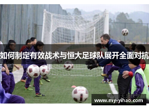 如何制定有效战术与恒大足球队展开全面对抗