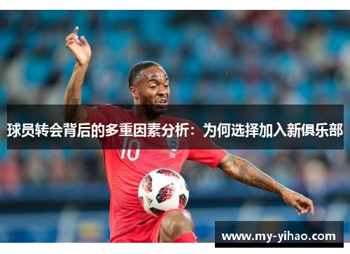 球员转会背后的多重因素分析：为何选择加入新俱乐部
